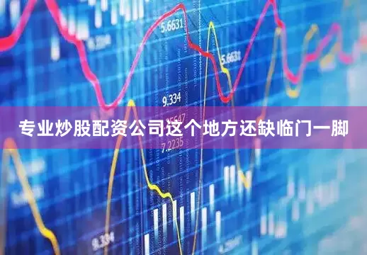 专业炒股配资公司这个地方还缺临门一脚