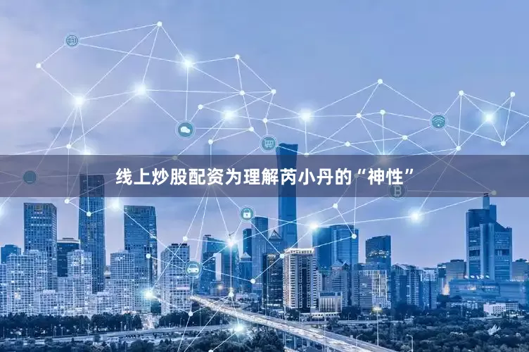 线上炒股配资为理解芮小丹的“神性”