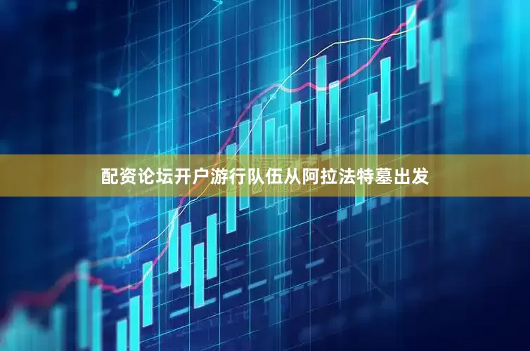 配资论坛开户游行队伍从阿拉法特墓出发