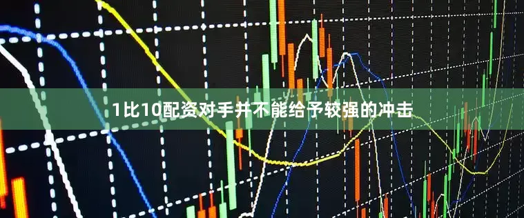 1比10配资对手并不能给予较强的冲击