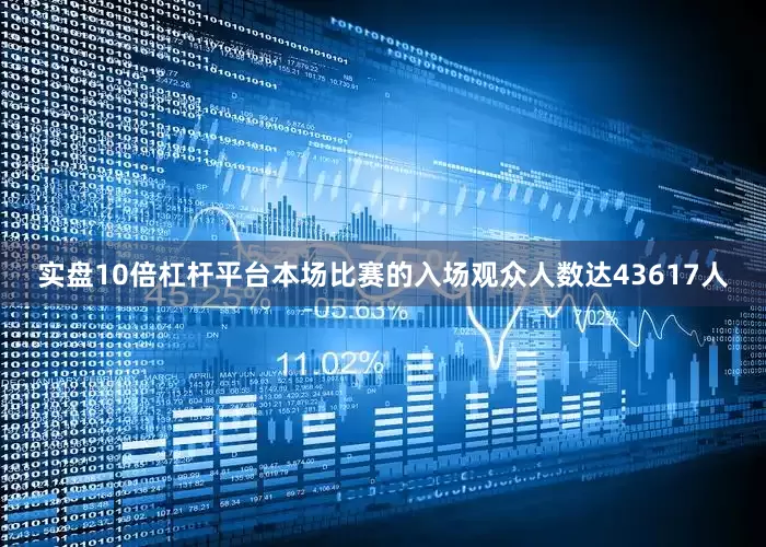 实盘10倍杠杆平台本场比赛的入场观众人数达43617人