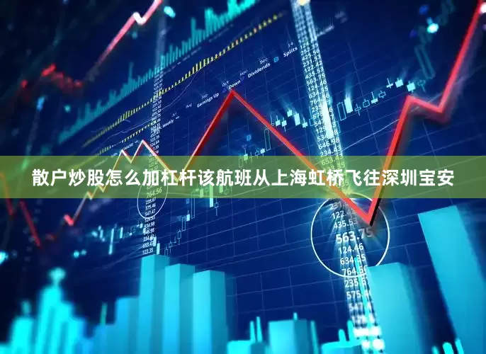 散户炒股怎么加杠杆该航班从上海虹桥飞往深圳宝安