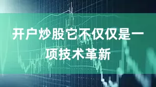 开户炒股它不仅仅是一项技术革新