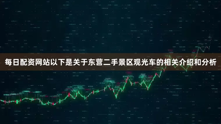 每日配资网站以下是关于东营二手景区观光车的相关介绍和分析