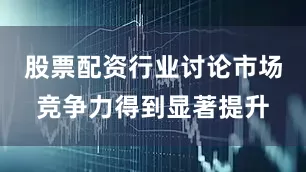 股票配资行业讨论市场竞争力得到显著提升