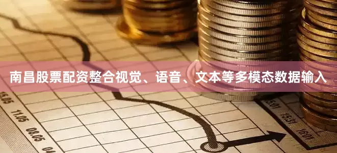 南昌股票配资整合视觉、语音、文本等多模态数据输入
