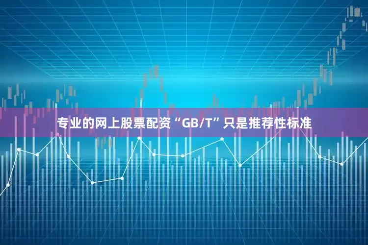 专业的网上股票配资“GB/T”只是推荐性标准