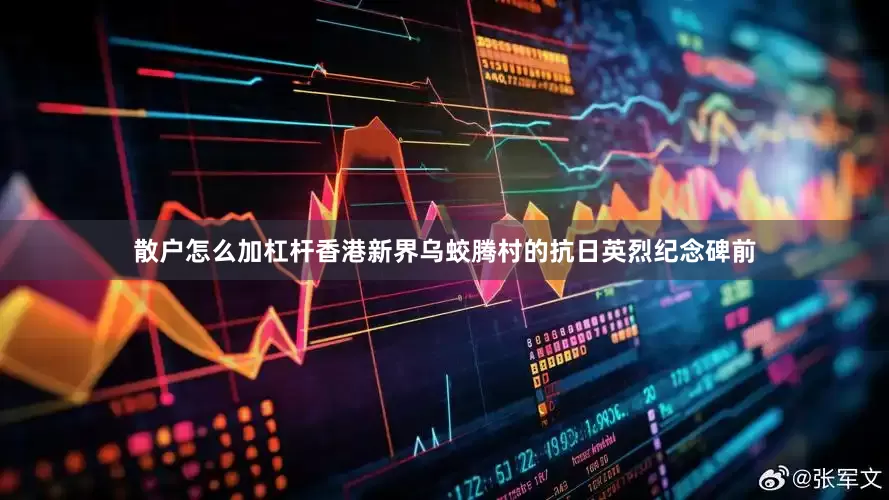 散户怎么加杠杆　　香港新界乌蛟腾村的抗日英烈纪念碑前